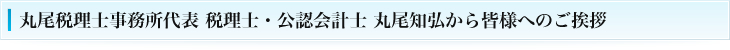 丸尾税理士事務所代表 税理士・公認会計士 丸尾知弘から皆様へのご挨拶