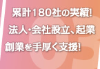 累計180社の実績！法人・会社設立、起業、創業を手厚く支援！