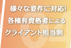 様々な要件に対応！各種有資格者によるクライアント担当制