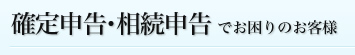 確定申告・相続申告でお困りのお客様