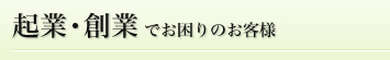 起業・創業でお困りのお客様