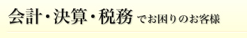 会計・決算・税務でお困りのお客様