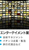 エンターテイメント業：芸能マネジメント パチンコ企画・製造 旅行代理店など