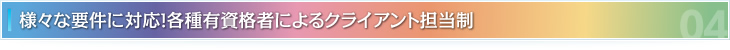 様々な要件に対応！各種有資格者によるクライアント担当制