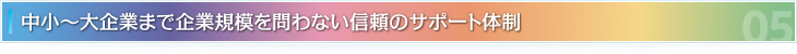中小～大企業まで企業規模を問わない信頼のサポート体制